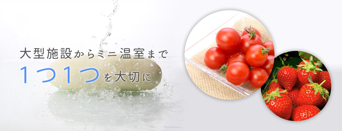 大型施設からミニ温室まで１つ１つを大切に