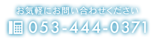 お気軽にお問い合わせください　TEL：053-444-0371